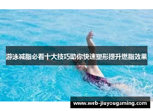 游泳减脂必看十大技巧助你快速塑形提升燃脂效果