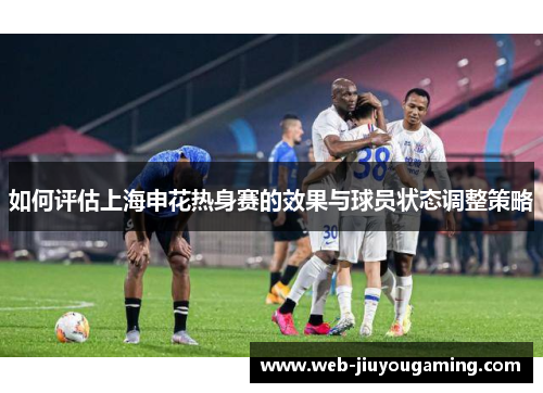 如何评估上海申花热身赛的效果与球员状态调整策略