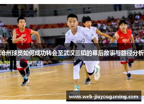 沧州球员如何成功转会至武汉三镇的幕后故事与路径分析