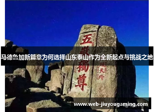 马德鲁加新篇章为何选择山东泰山作为全新起点与挑战之地