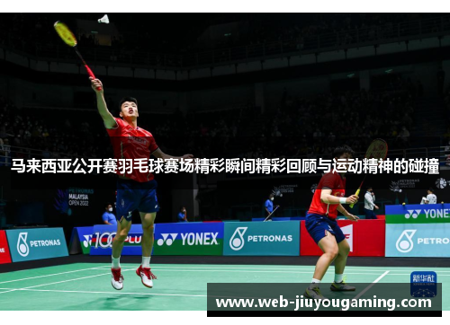 马来西亚公开赛羽毛球赛场精彩瞬间精彩回顾与运动精神的碰撞