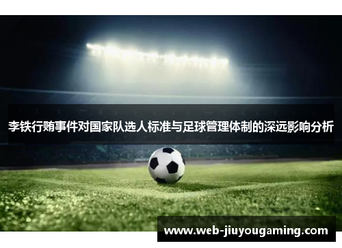 李铁行贿事件对国家队选人标准与足球管理体制的深远影响分析