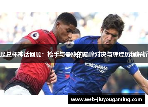 足总杯神话回顾：枪手与曼联的巅峰对决与辉煌历程解析