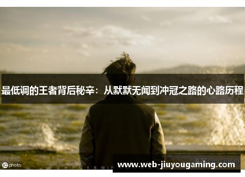 最低调的王者背后秘辛：从默默无闻到冲冠之路的心路历程