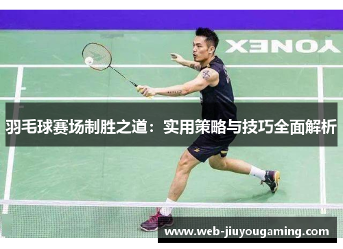 羽毛球赛场制胜之道：实用策略与技巧全面解析