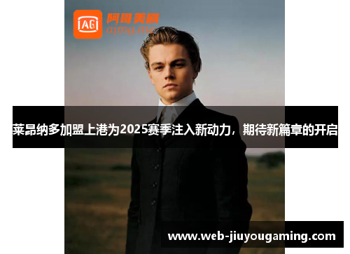 莱昂纳多加盟上港为2025赛季注入新动力，期待新篇章的开启