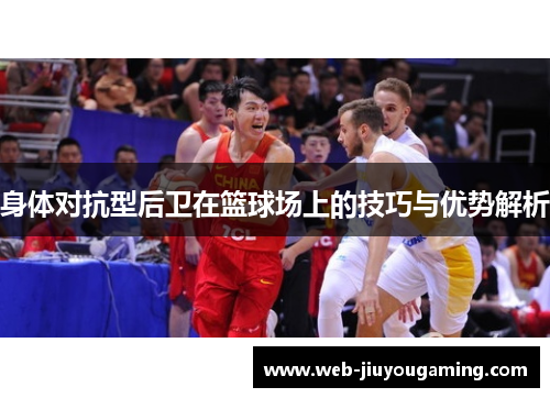 身体对抗型后卫在篮球场上的技巧与优势解析
