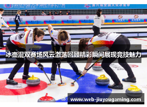 冰壶混双赛场风云激荡回顾精彩瞬间展现竞技魅力