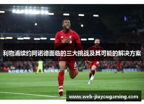 利物浦续约阿诺德面临的三大挑战及其可能的解决方案