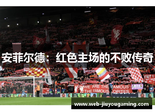 安菲尔德：红色主场的不败传奇