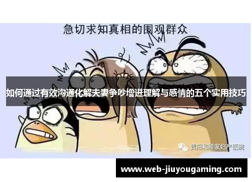如何通过有效沟通化解夫妻争吵增进理解与感情的五个实用技巧