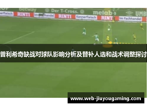 普利希奇缺战对球队影响分析及替补人选和战术调整探讨