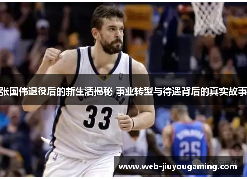 张国伟退役后的新生活揭秘 事业转型与待遇背后的真实故事