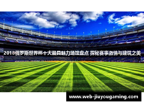 2018俄罗斯世界杯十大最具魅力场馆盘点 探秘赛事激情与建筑之美