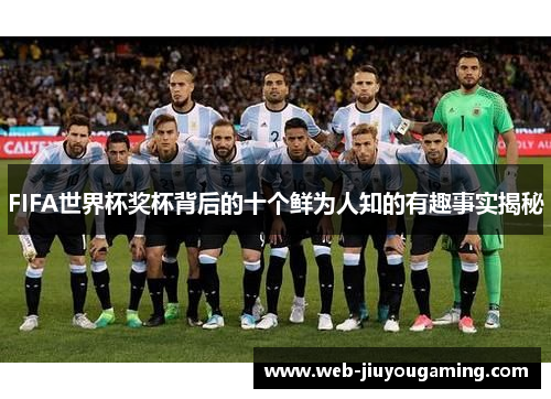 FIFA世界杯奖杯背后的十个鲜为人知的有趣事实揭秘