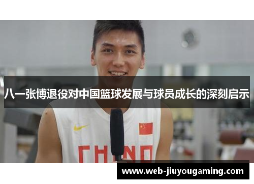 八一张博退役对中国篮球发展与球员成长的深刻启示