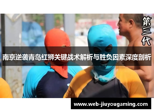 南京逆袭青岛红狮关键战术解析与胜负因素深度剖析