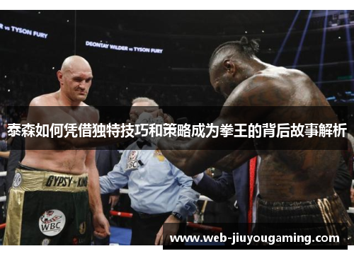 泰森如何凭借独特技巧和策略成为拳王的背后故事解析