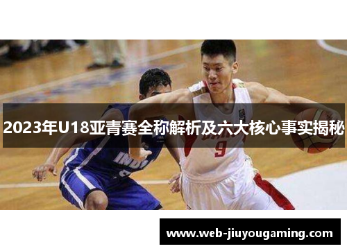2023年U18亚青赛全称解析及六大核心事实揭秘