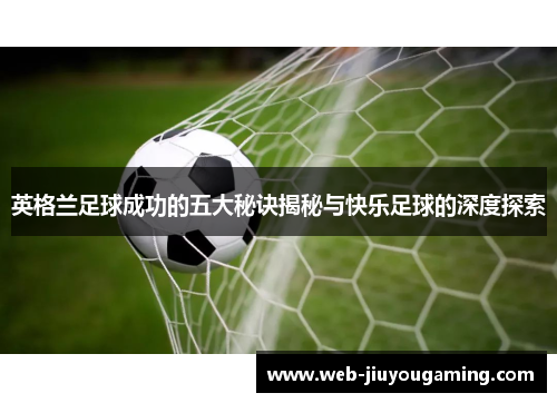 英格兰足球成功的五大秘诀揭秘与快乐足球的深度探索