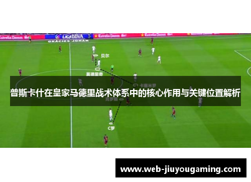 普斯卡什在皇家马德里战术体系中的核心作用与关键位置解析