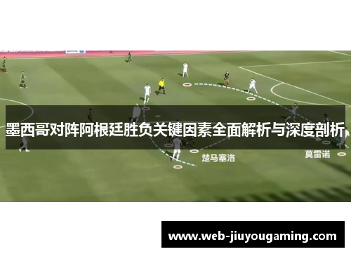墨西哥对阵阿根廷胜负关键因素全面解析与深度剖析