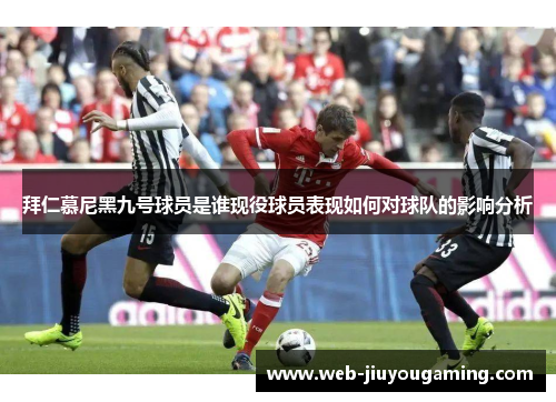 拜仁慕尼黑九号球员是谁现役球员表现如何对球队的影响分析