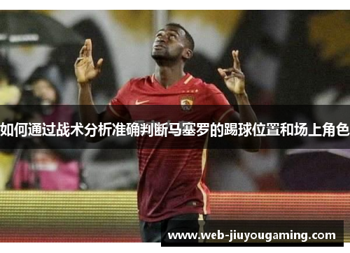 如何通过战术分析准确判断马塞罗的踢球位置和场上角色