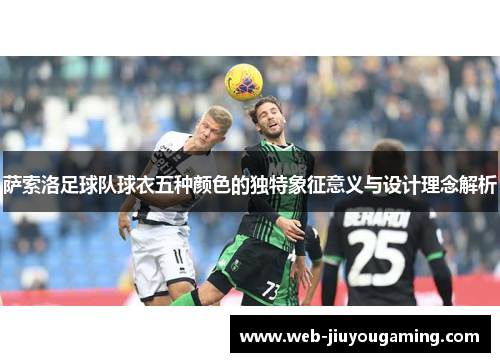 萨索洛足球队球衣五种颜色的独特象征意义与设计理念解析