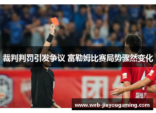 裁判判罚引发争议 富勒姆比赛局势骤然变化
