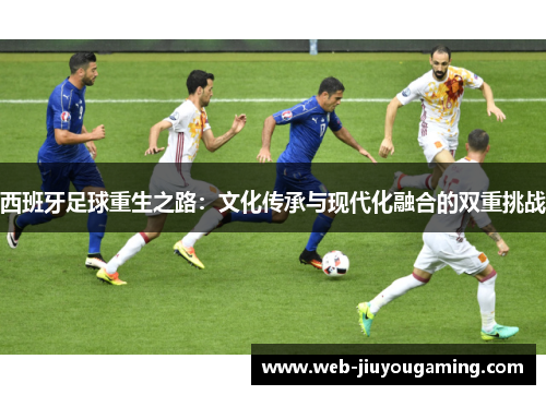 西班牙足球重生之路：文化传承与现代化融合的双重挑战