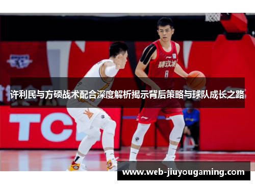 许利民与方硕战术配合深度解析揭示背后策略与球队成长之路 许利民与方硕战术配合深度解析揭示背后策略与球队成长之路