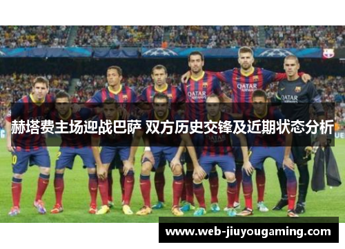 赫塔费主场迎战巴萨 双方历史交锋及近期状态分析 赫塔费主场迎战巴萨 双方历史交锋及近期状态分析