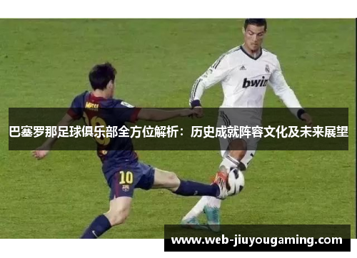 巴塞罗那足球俱乐部全方位解析:历史成就阵容文化及未来展望 巴塞罗那足球俱乐部全方位解析:历史成就阵容文化及未来展望