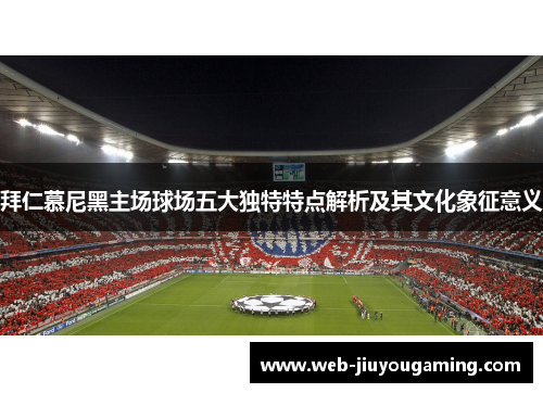 拜仁慕尼黑主场球场五大独特特点解析及其文化象征意义