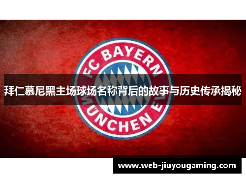 拜仁慕尼黑主场球场名称背后的故事与历史传承揭秘 拜仁慕尼黑主场球场名称背后的故事与历史传承揭秘