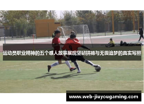 运动员职业精神的五个感人故事展现坚韧拼搏与无畏追梦的真实写照 运动员职业精神的五个感人故事展现坚韧拼搏与无畏追梦的真实写照