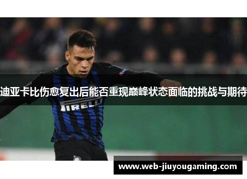 迪亚卡比伤愈复出后能否重现巅峰状态面临的挑战与期待